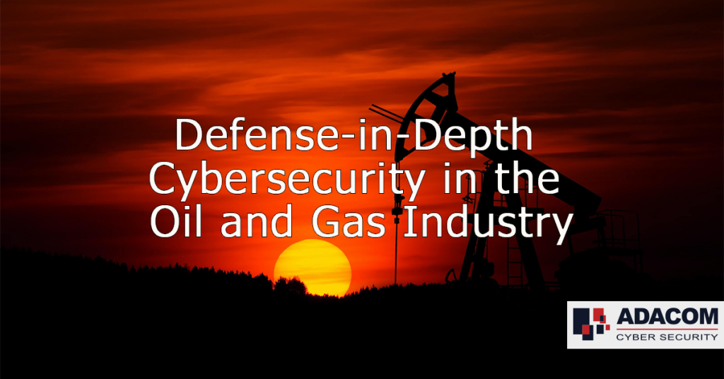 Defense in Depth Cybersecurity in the Oil and Gas Industry